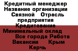 Кредитный менеджер › Название организации ­ Связной › Отрасль предприятия ­ Кредитование › Минимальный оклад ­ 32 500 - Все города Работа » Вакансии   . Крым,Керчь